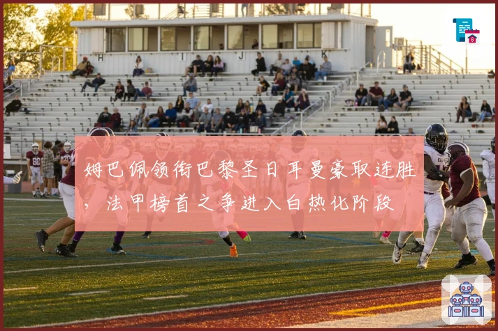 姆巴佩领衔巴黎圣日耳曼豪取连胜，法甲榜首之争进入白热化阶段