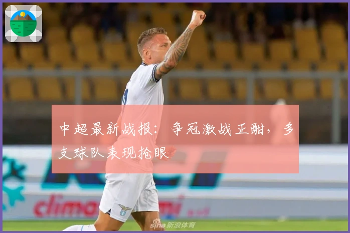 中超最新战报：争冠激战正酣，多支球队表现抢眼