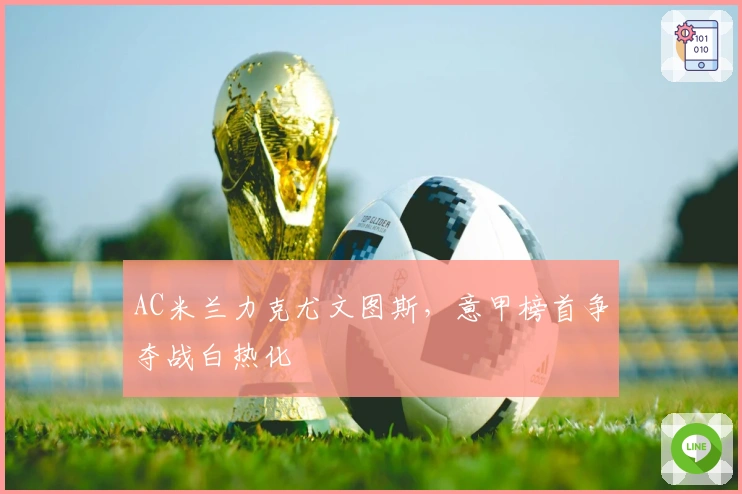 AC米兰力克尤文图斯，意甲榜首争夺战白热化