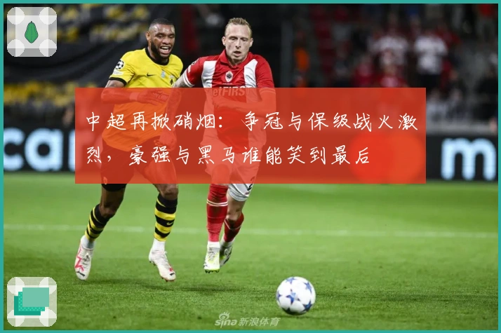 中超再掀硝烟：争冠与保级战火激烈，豪强与黑马谁能笑到最后