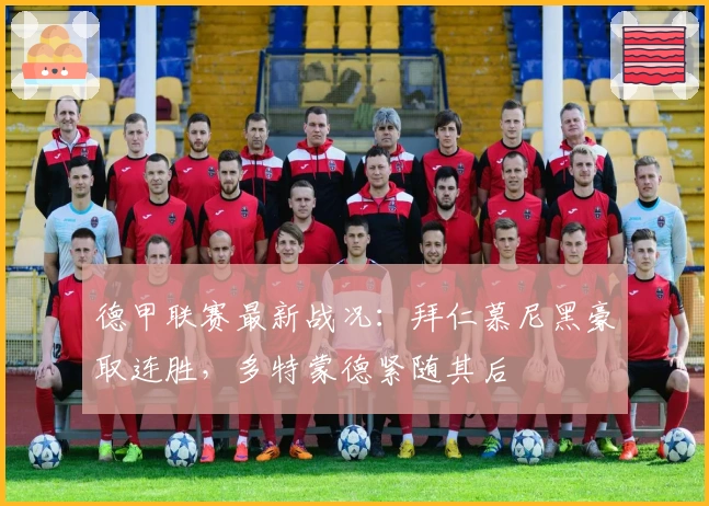 德甲联赛最新战况：拜仁慕尼黑豪取连胜，多特蒙德紧随其后