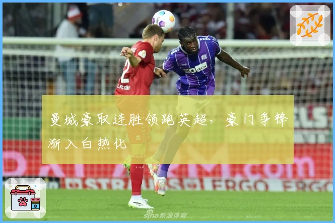 曼城豪取连胜领跑英超，豪门争锋渐入白热化