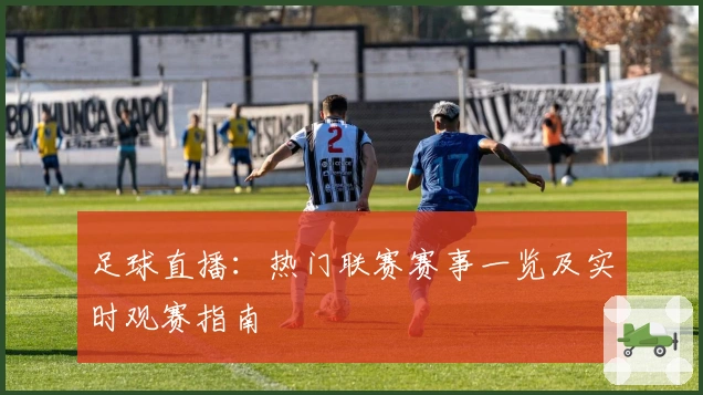 足球直播：热门联赛赛事一览及实时观赛指南