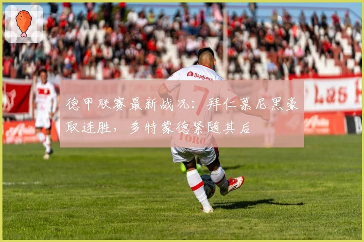 德甲联赛最新战况：拜仁慕尼黑豪取连胜，多特蒙德紧随其后