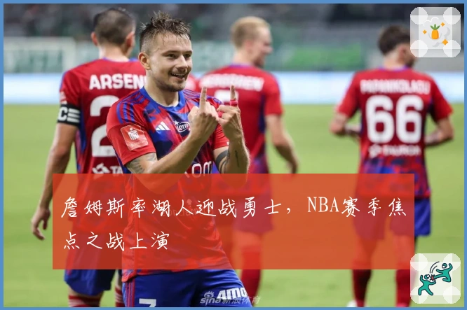 詹姆斯率湖人迎战勇士，NBA赛季焦点之战上演