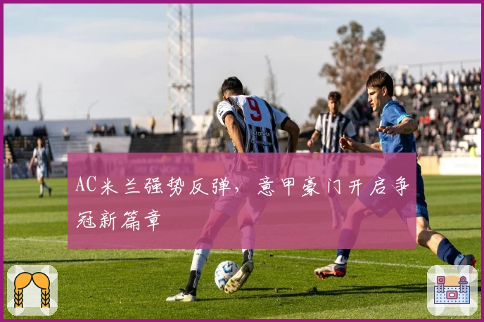 AC米兰强势反弹，意甲豪门开启争冠新篇章